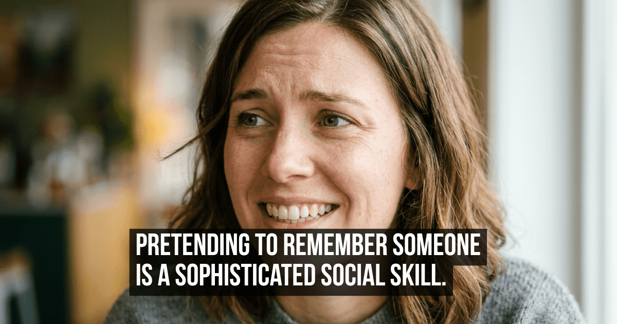 Nobody Has Fully Explained the Social Choreography of Pretending to Remember Someone You Have Forgotten
