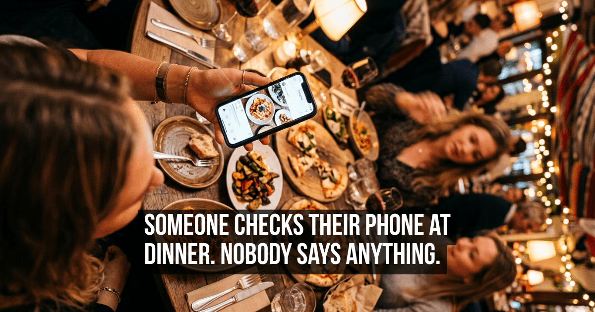 You Scroll Your Phone at Dinner and Nobody at Your Table Says Anything