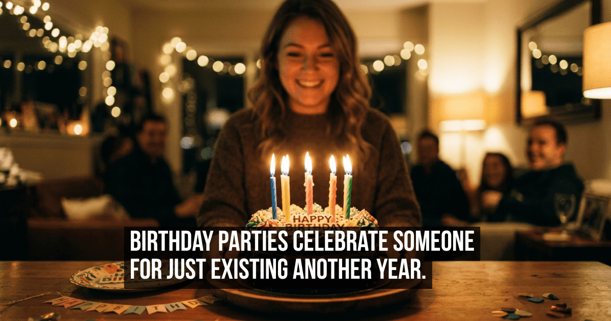 Why Birthdays Celebrate Someone for an Achievement They Had Absolutely No Part in Creating