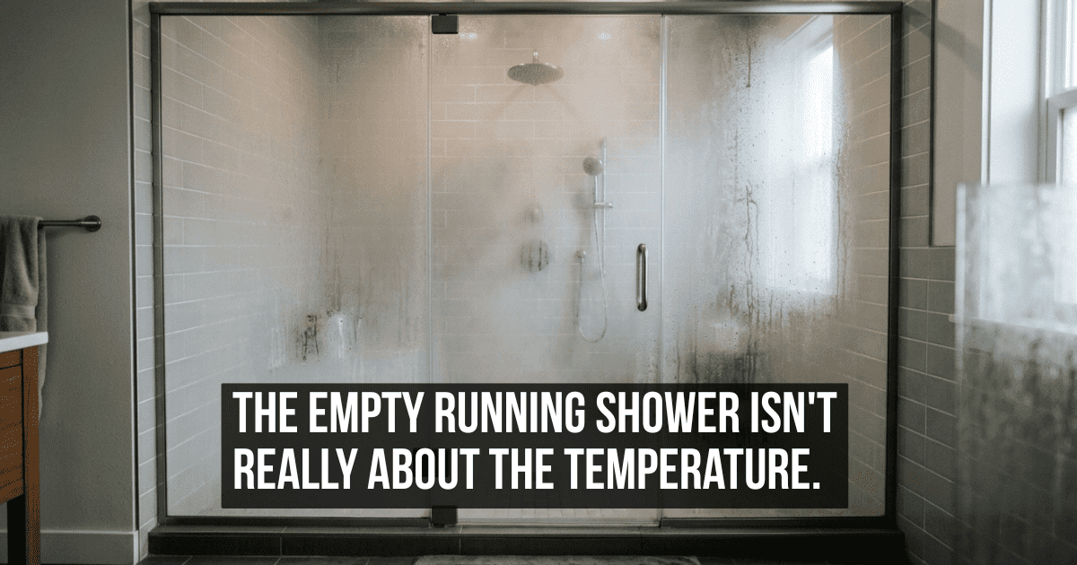 You Let the Shower Run Empty Before Getting In and Tell Yourself It Is About the Temperature