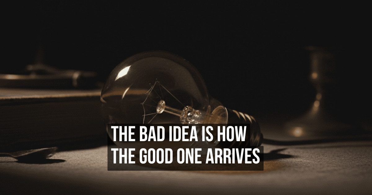 Why Your Worst Ideas Always Come Right Before Your Best Ones Do